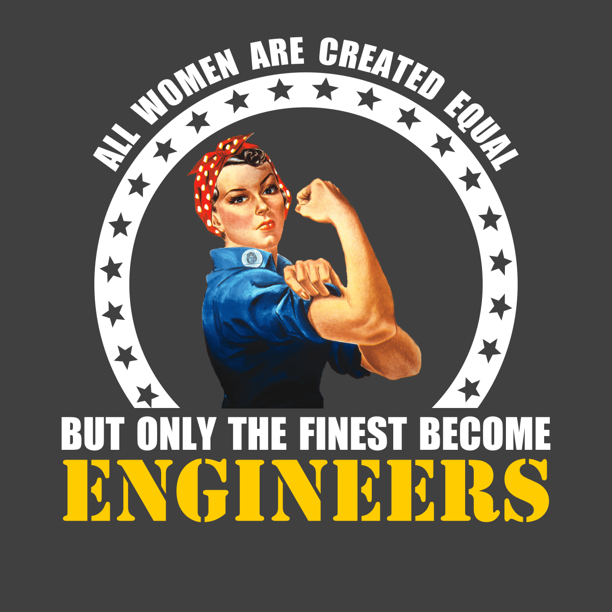 All Women Are Created Equal, But Only The Finest Become Engineers - Engineering Outfitters