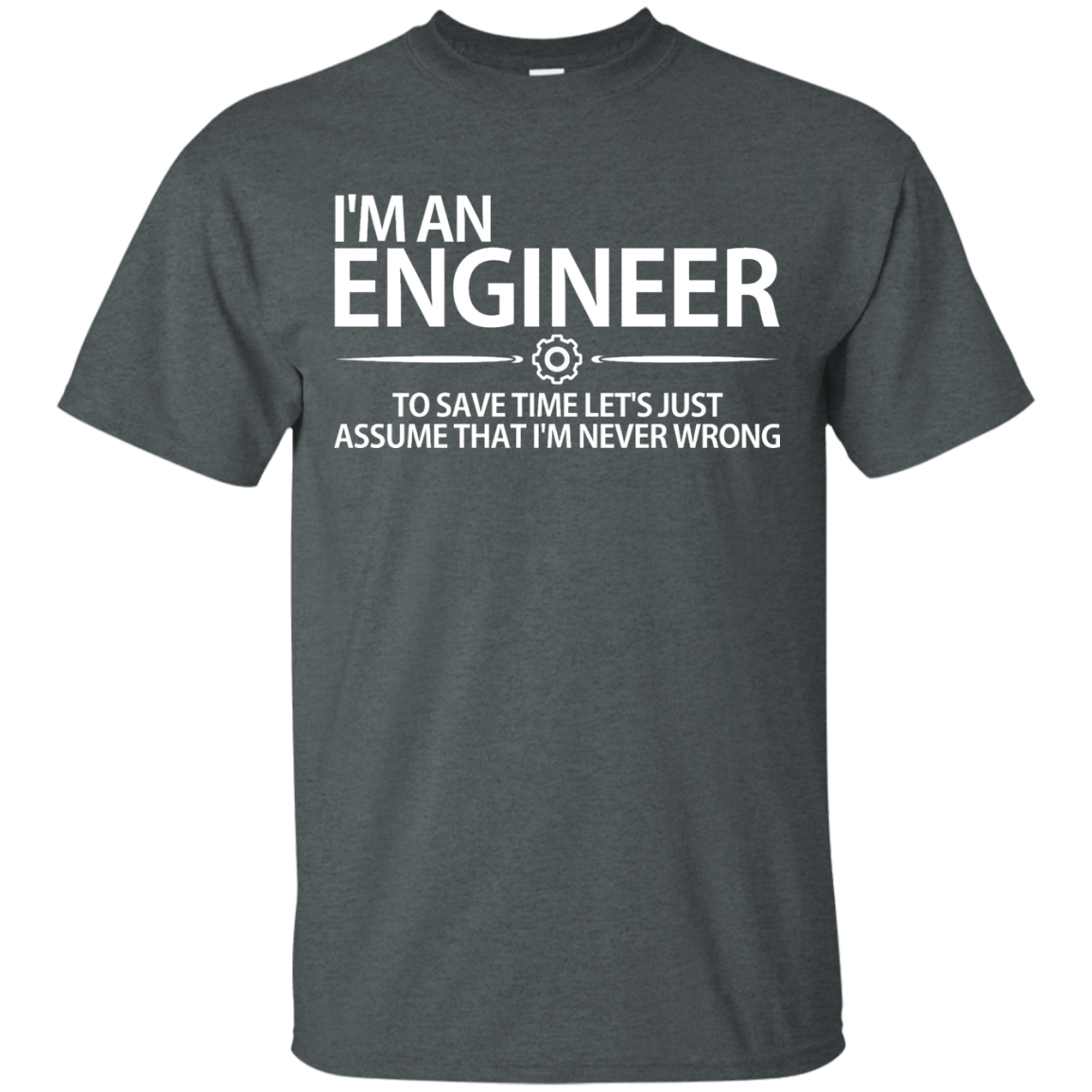 I'm An Engineer - To Save Time Let's Just Assume That I'm Never Wrong - Engineering Outfitters