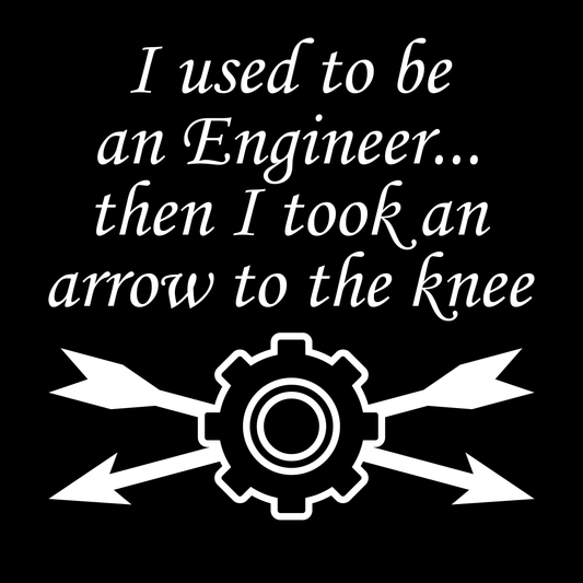 I Used To Be An Engineer...Then I Took An Arrow To The Knee