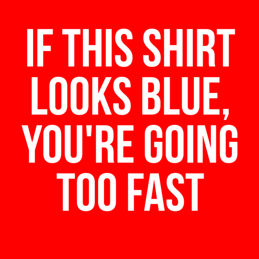 If This Shirt Looks Blue, You're Going Too Fast
