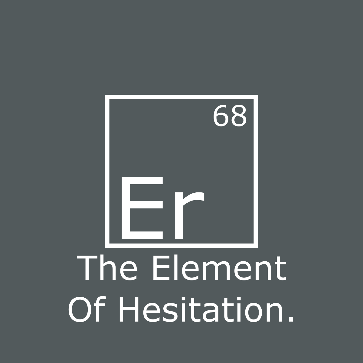 Er - The Element of Hesitation - Engineering Outfitters