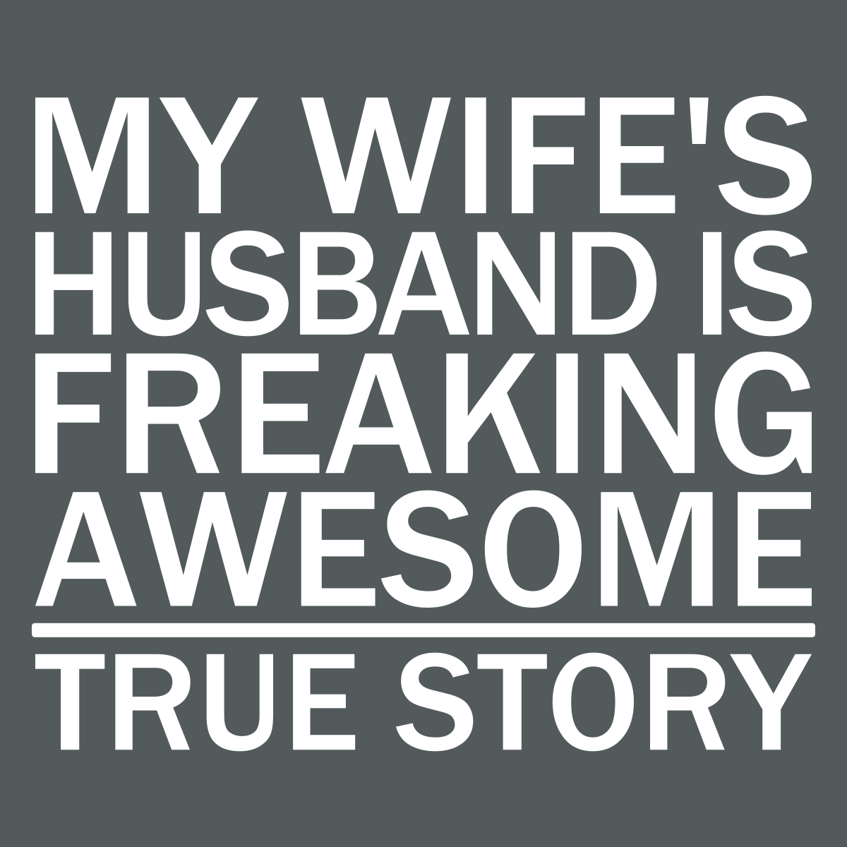 My Wife's Husband Is Freaking Awesome - True Story - Engineering Outfitters