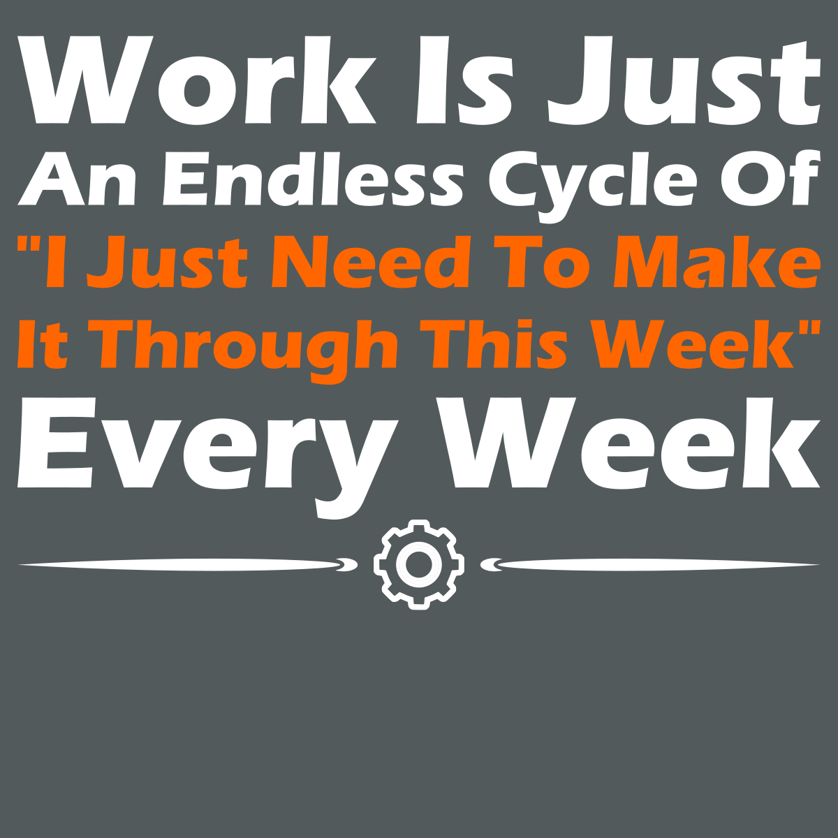 Work Is Just An Endless Cycle Of "I Just Need To Make It Through This Week" Every Week - Engineering Outfitters