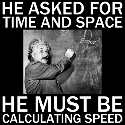 He Asked For Time And Space - He Must Be Calculating Speed - Engineering Outfitters