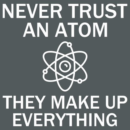 Never Trust An Atom - They Make Up Everything - Engineering Outfitters