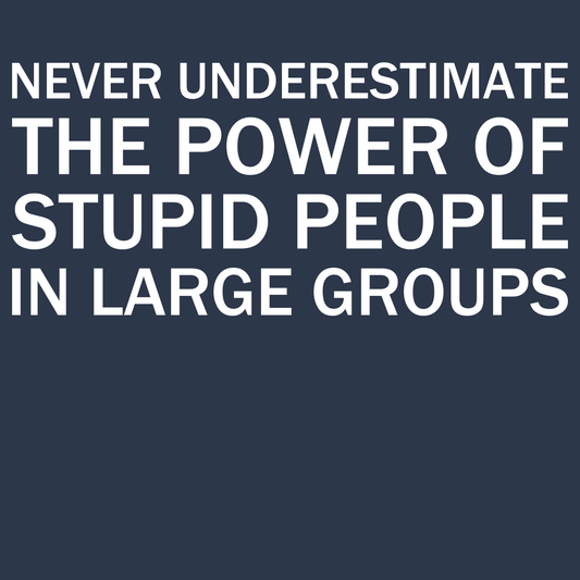 Never Underestimate The Power Of Stupid People In Large Groups