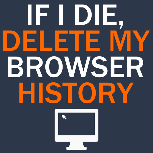 If I Die, Delete My Browser History - Engineering Outfitters