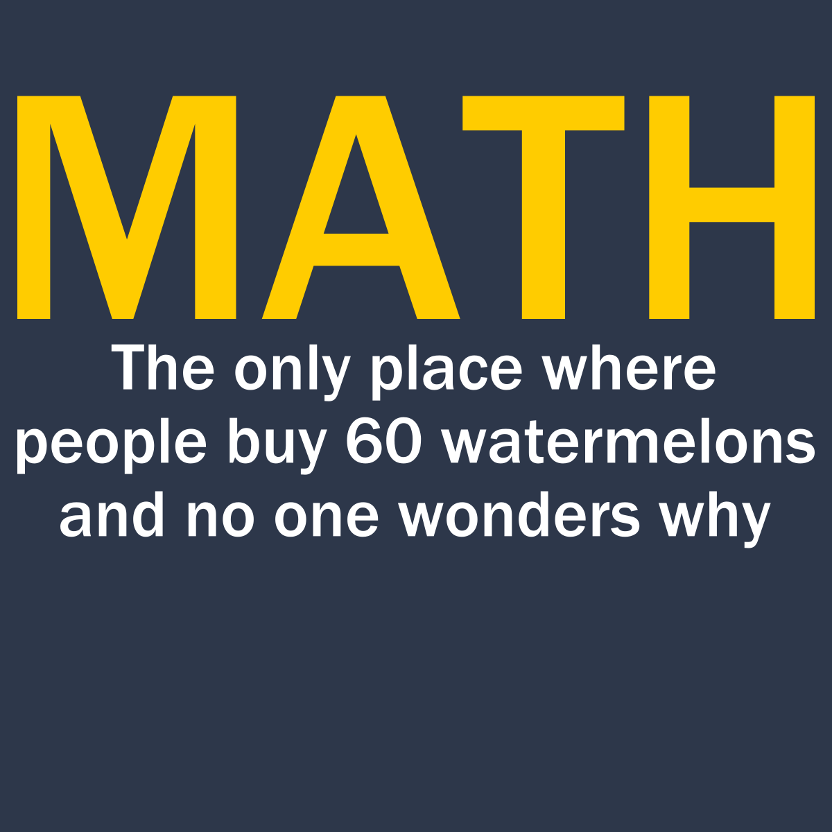 Math - The Only Place Where People Buy 60 Watermelons And No One Wonders Why - Engineering Outfitters