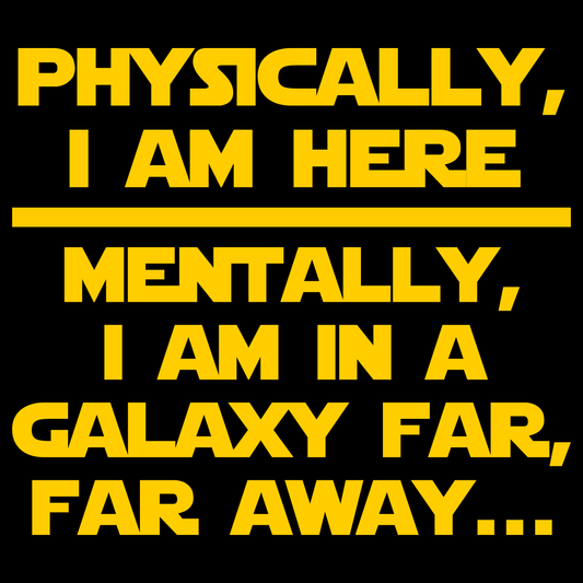 Physically, I Am Here. Mentally, I Am In A Galaxy Far, Far Away - Engineering Outfitters