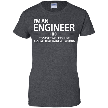 I'm An Engineer - To Save Time Let's Just Assume That I'm Never Wrong - Engineering Outfitters