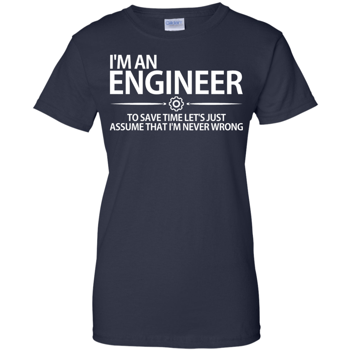 I'm An Engineer - To Save Time Let's Just Assume That I'm Never Wrong - Engineering Outfitters