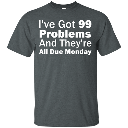 I've Got 99 Problems And They're All Due Monday - Engineering Outfitters