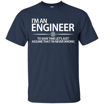 I'm An Engineer - To Save Time Let's Just Assume That I'm Never Wrong - Engineering Outfitters